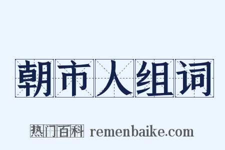 朝市人组词是什么意思的图片